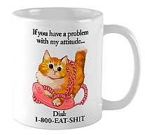  If you have a problem with my attitude... Dial: 1-800-EAT-SHIT